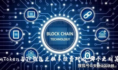 imToken与TP钱包兑换手续费对比：哪个更划算？